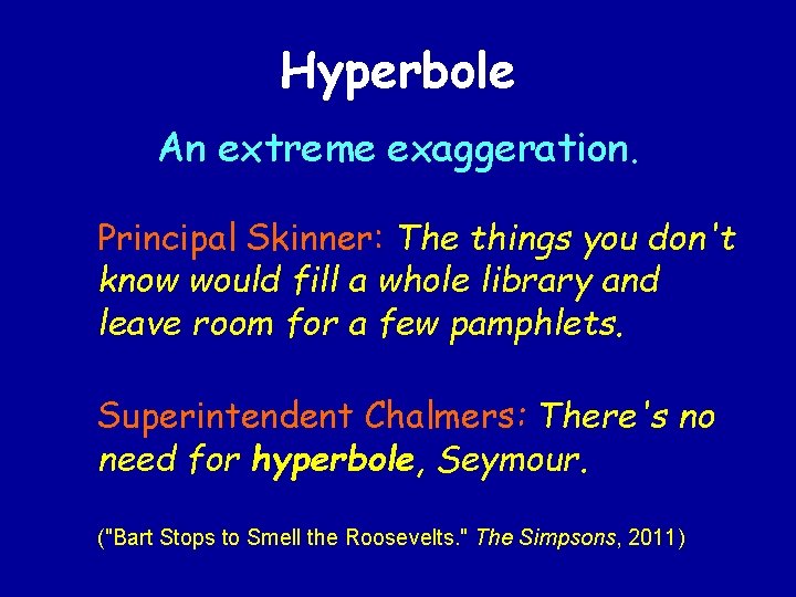 Hyperbole An extreme exaggeration. Principal Skinner: The things you don't know would fill a
