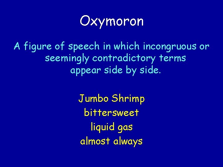 Oxymoron A figure of speech in which incongruous or seemingly contradictory terms appear side