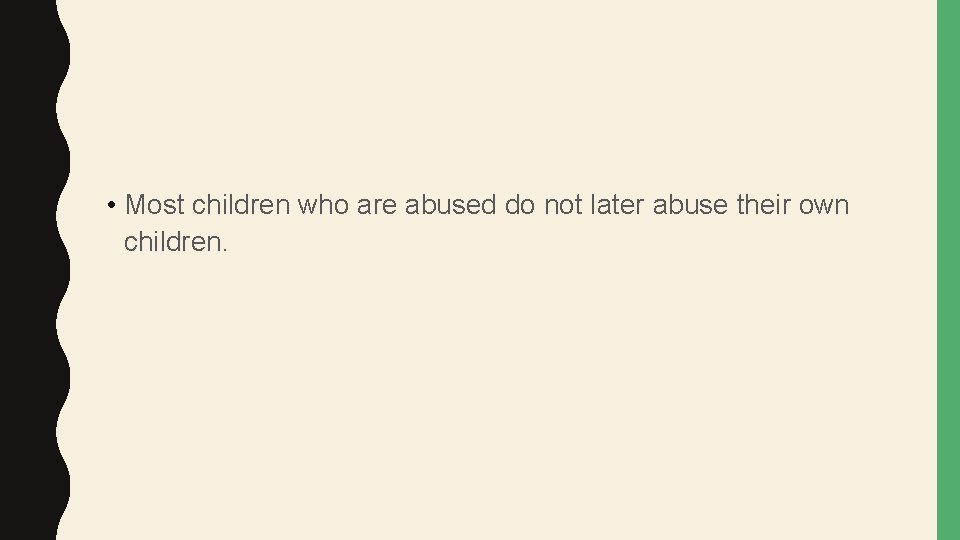  • Most children who are abused do not later abuse their own children.
