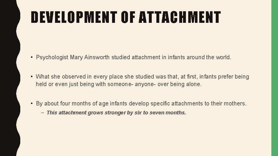 DEVELOPMENT OF ATTACHMENT • Psychologist Mary Ainsworth studied attachment in infants around the world.