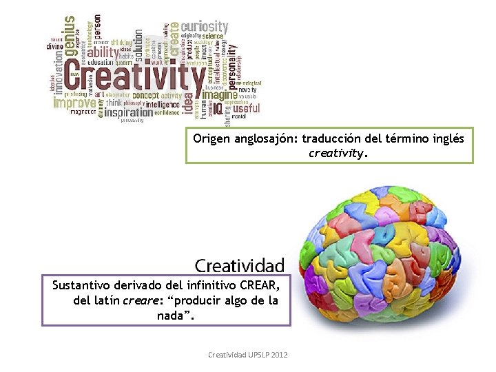 Origen anglosajón: traducción del término inglés creativity. Sustantivo derivado del infinitivo CREAR, del latín