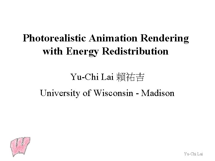 Photorealistic Animation Rendering with Energy Redistribution Yu-Chi Lai 賴祐吉 University of Wisconsin - Madison