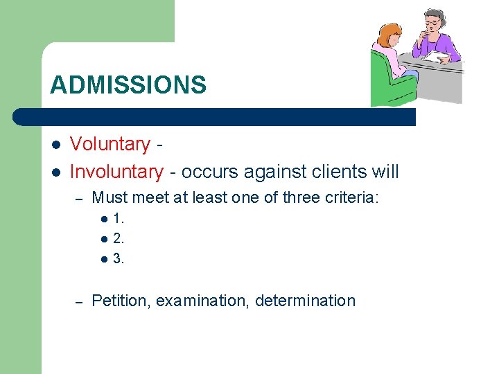 ADMISSIONS l l Voluntary Involuntary - occurs against clients will – Must meet at