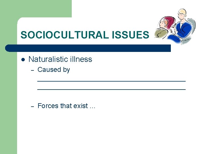 SOCIOCULTURAL ISSUES l Naturalistic illness – Caused by _______________________________________ – Forces that exist …