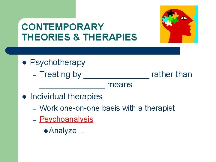 CONTEMPORARY THEORIES & THERAPIES l l Psychotherapy – Treating by _______ rather than _______