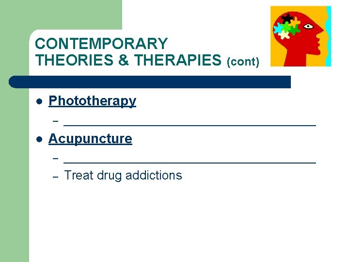 CONTEMPORARY THEORIES & THERAPIES (cont) l Phototherapy – l __________________ Acupuncture – – __________________