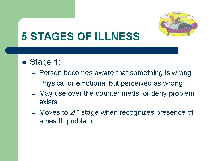 5 STAGES OF ILLNESS l Stage 1: ______________ – – Person becomes aware that