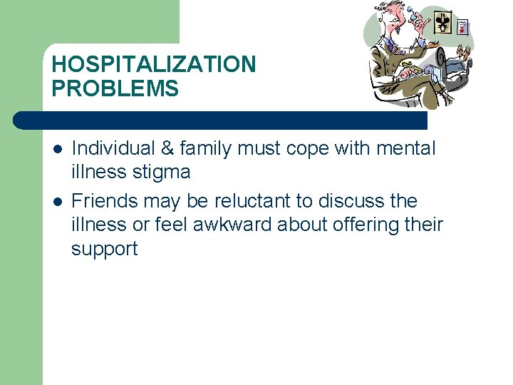 HOSPITALIZATION PROBLEMS l l Individual & family must cope with mental illness stigma Friends