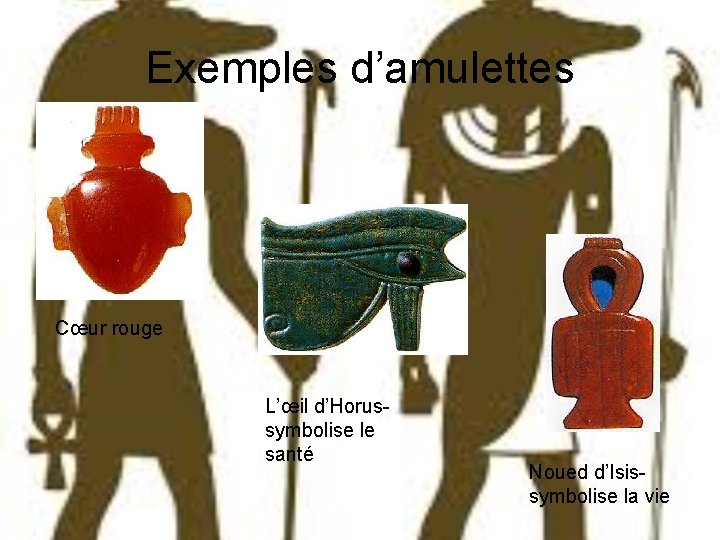 Exemples d’amulettes Cœur rouge L’œil d’Horus- symbolise le santé Noued d’Isis- symbolise la vie