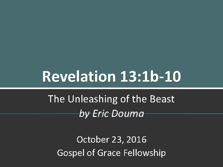 Revelation 13: 1 b-10 The Unleashing of the Beast by Eric Douma October 23,