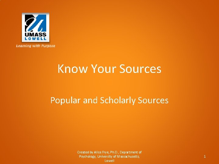 Know Your Sources Popular and Scholarly Sources Created by Alice Frye, Ph. D. ,