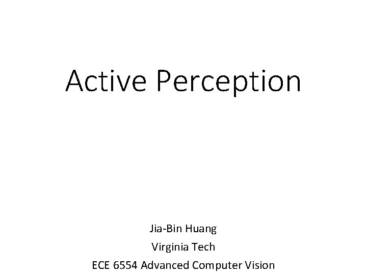 Active Perception Jia-Bin Huang Virginia Tech ECE 6554 Advanced Computer Vision 