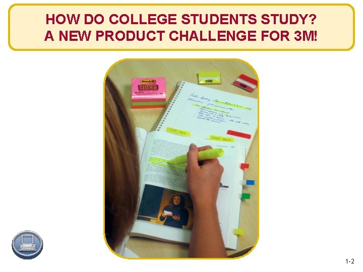 HOW DO COLLEGE STUDENTS STUDY? A NEW PRODUCT CHALLENGE FOR 3 M! 1 -2