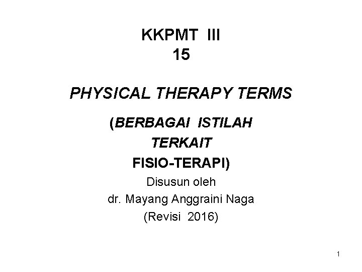 KKPMT III 15 PHYSICAL THERAPY TERMS (BERBAGAI ISTILAH TERKAIT FISIO-TERAPI) Disusun oleh dr. Mayang