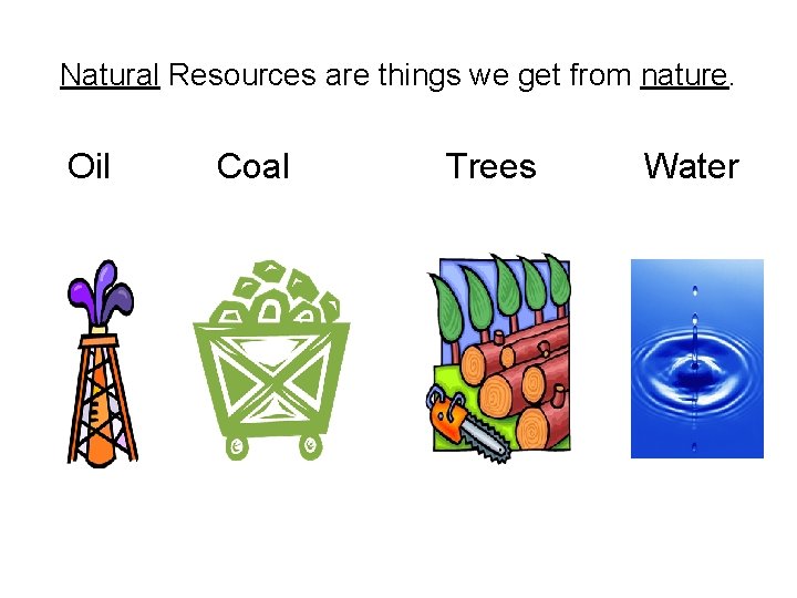 Natural Resources are things we get from nature. Oil Coal Trees Water 