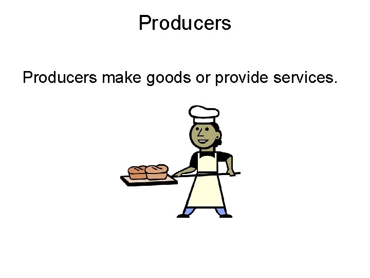 Producers make goods or provide services. 