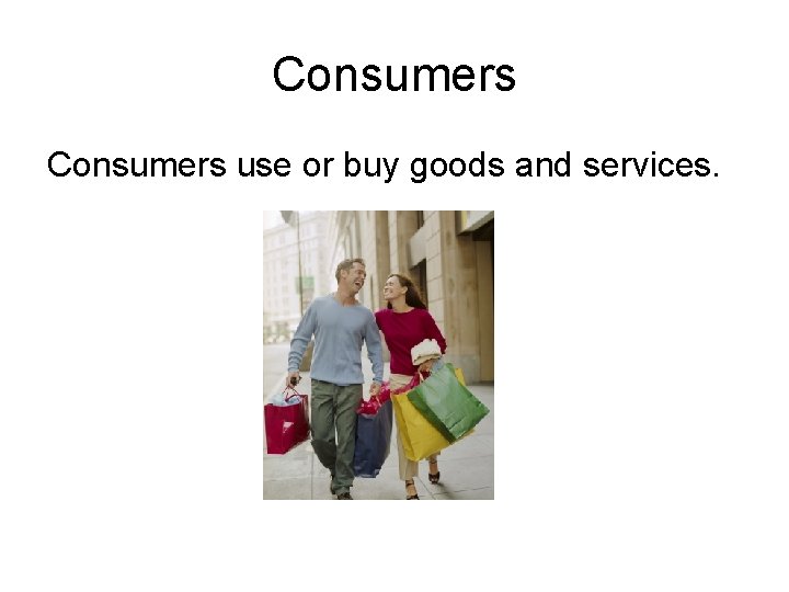 Consumers use or buy goods and services. 