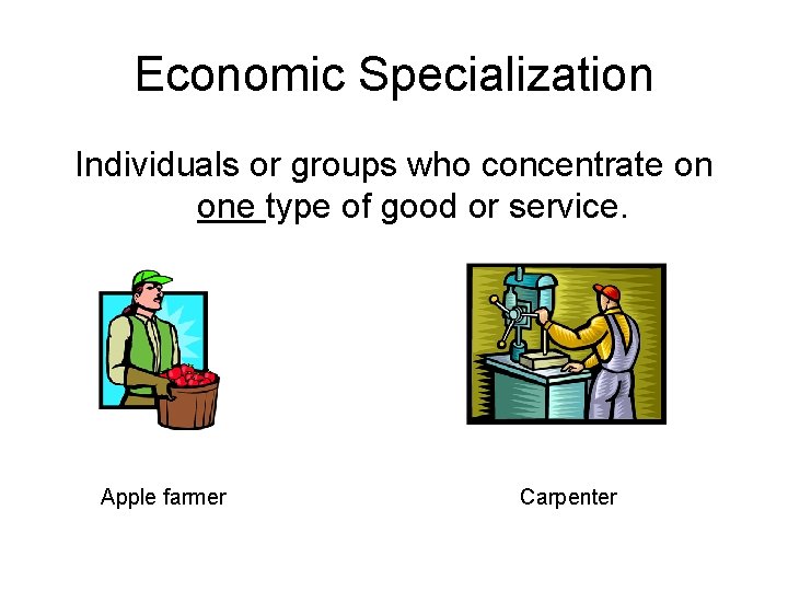 Economic Specialization Individuals or groups who concentrate on one type of good or service.