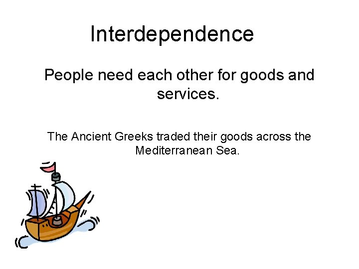 Interdependence People need each other for goods and services. The Ancient Greeks traded their