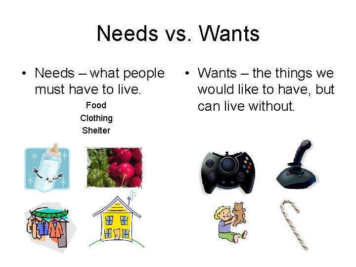 Needs vs. Wants • Needs – what people must have to live. Food Clothing