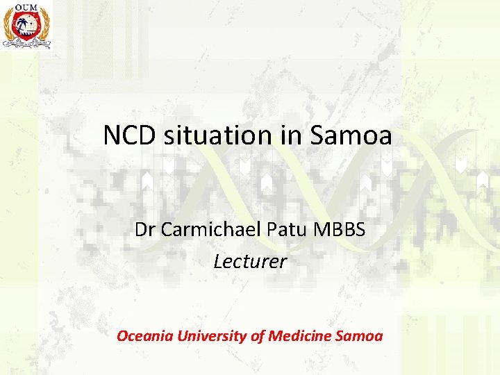 NCD situation in Samoa Dr Carmichael Patu MBBS Lecturer Oceania University of Medicine Samoa
