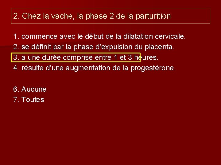 2. Chez la vache, la phase 2 de la parturition 1. commence avec le