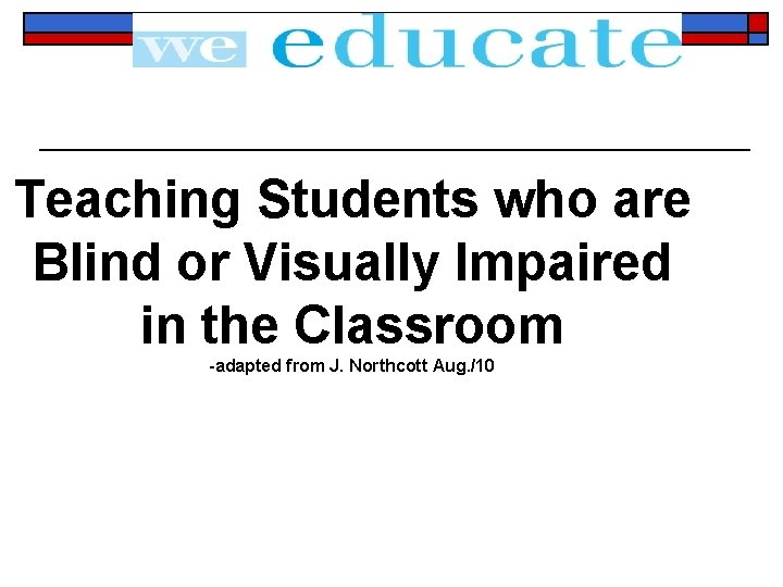 Teaching Students who are Blind or Visually Impaired in the Classroom -adapted from J.