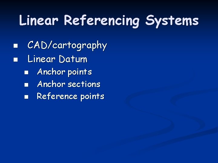 Linear Referencing Systems n n CAD/cartography Linear Datum n n n Anchor points Anchor