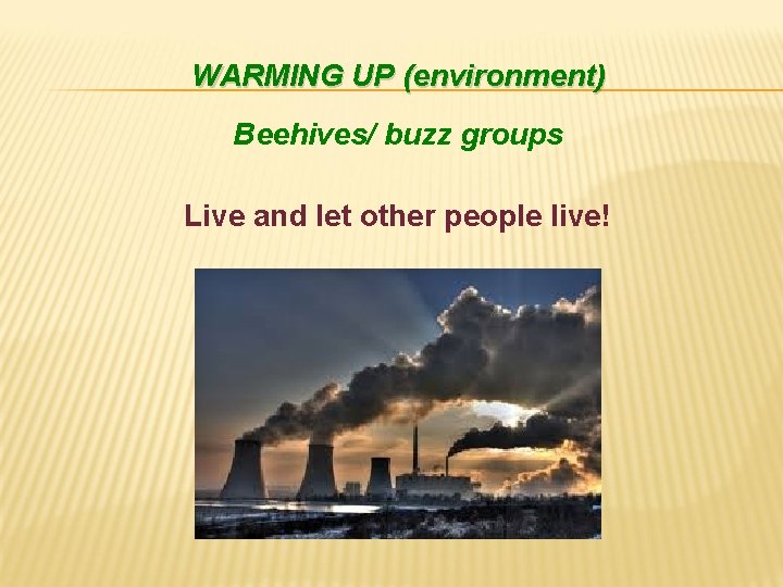 WARMING UP (environment) Beehives/ buzz groups Live and let other people live! 