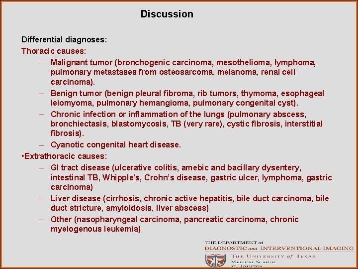 Discussion Differential diagnoses: Thoracic causes: – Malignant tumor (bronchogenic carcinoma, mesothelioma, lymphoma, pulmonary metastases