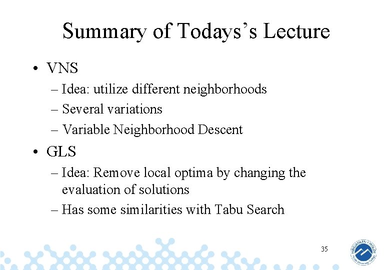 Summary of Todays’s Lecture • VNS – Idea: utilize different neighborhoods – Several variations