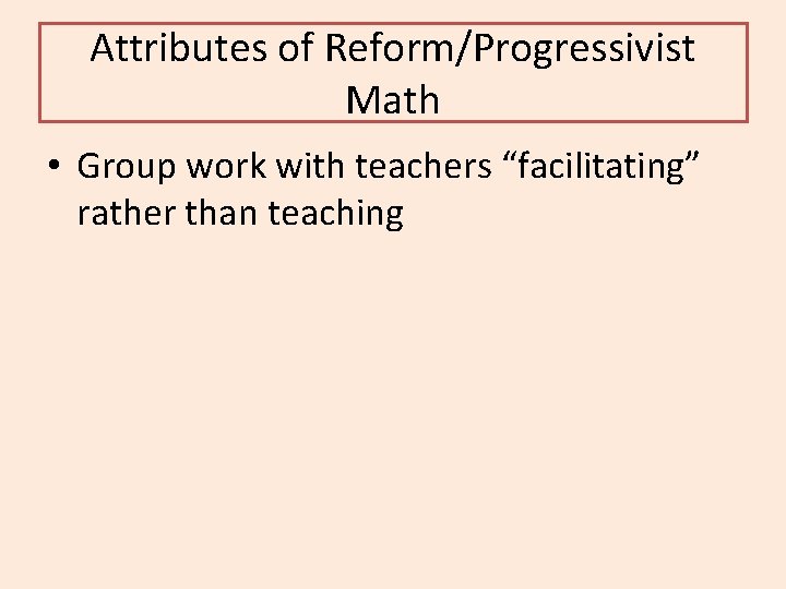 Attributes of Reform/Progressivist Math • Group work with teachers “facilitating” rather than teaching 