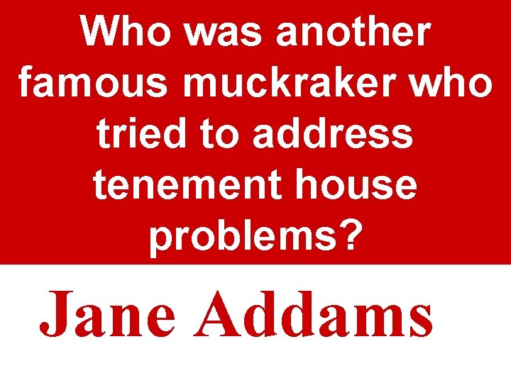 Who was another famous muckraker who tried to address tenement house problems? Jane Addams