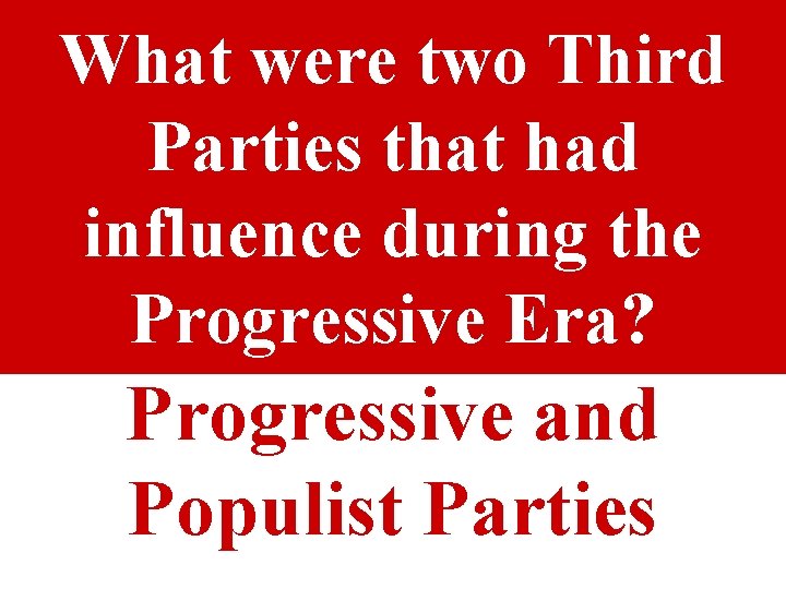 What were two Third Parties that had influence during the Progressive Era? Progressive and