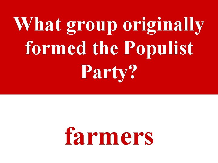 What group originally formed the Populist Party? farmers 