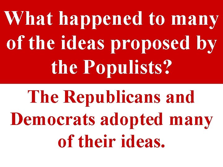 What happened to many of the ideas proposed by the Populists? The Republicans and