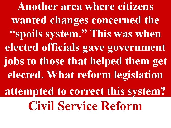 Another area where citizens wanted changes concerned the “spoils system. ” This was when