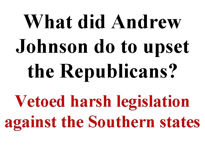 What did Andrew Johnson do to upset the Republicans? Vetoed harsh legislation against the