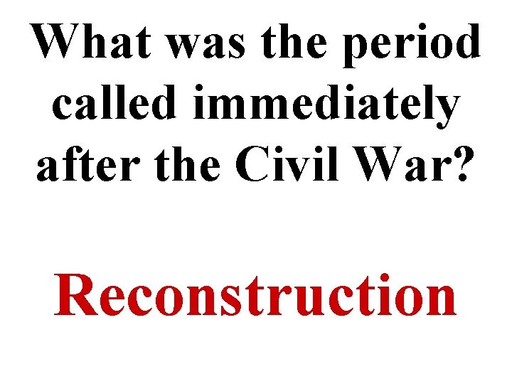 What was the period called immediately after the Civil War? Reconstruction 