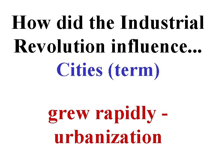 How did the Industrial Revolution influence. . . Cities (term) grew rapidly urbanization 