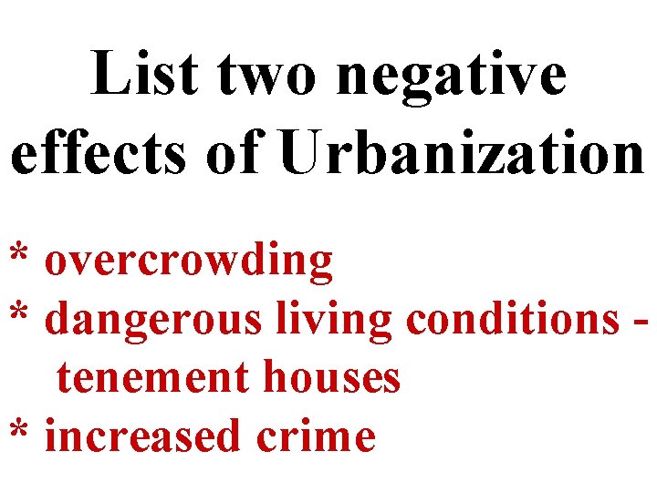 List two negative effects of Urbanization * overcrowding * dangerous living conditions tenement houses