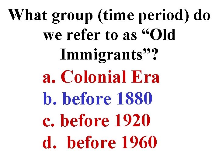 What group (time period) do we refer to as “Old Immigrants”? a. Colonial Era