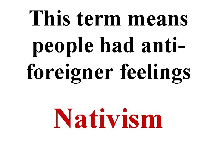 This term means people had antiforeigner feelings Nativism 