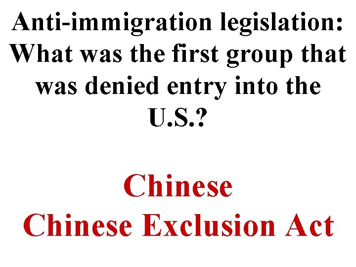 Anti-immigration legislation: What was the first group that was denied entry into the U.