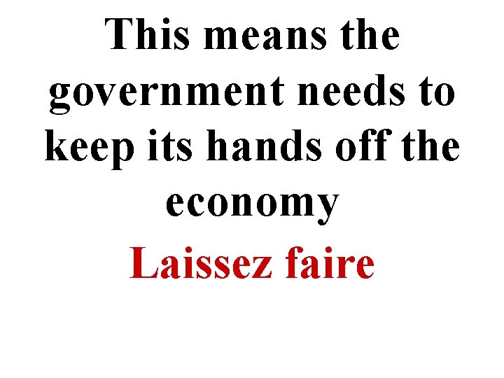 This means the government needs to keep its hands off the economy Laissez faire