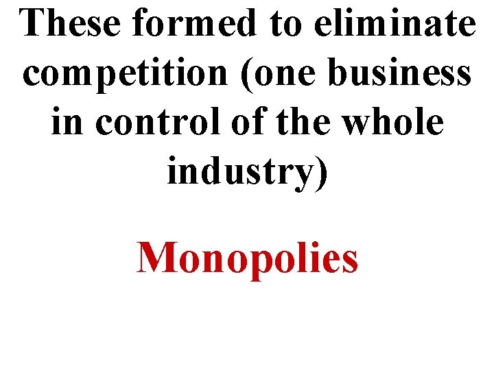 These formed to eliminate competition (one business in control of the whole industry) Monopolies