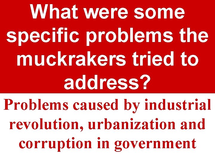 What were some specific problems the muckrakers tried to address? Problems caused by industrial