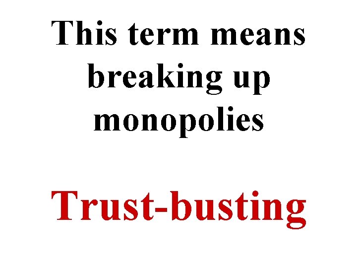 This term means breaking up monopolies Trust-busting 