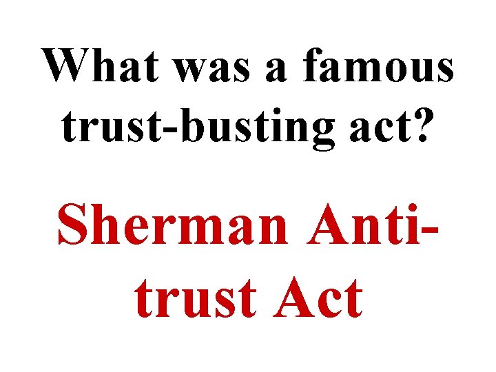 What was a famous trust-busting act? Sherman Antitrust Act 