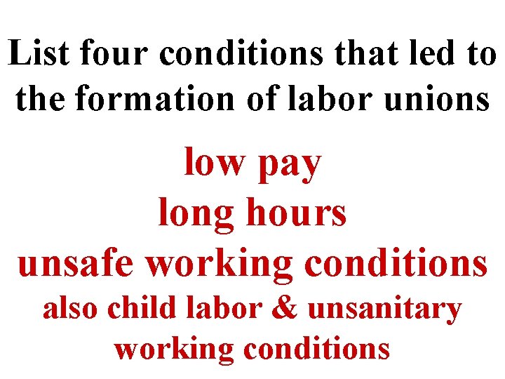 List four conditions that led to the formation of labor unions low pay long